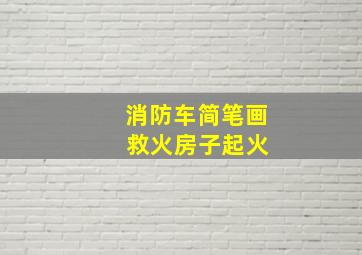 消防车简笔画 救火房子起火